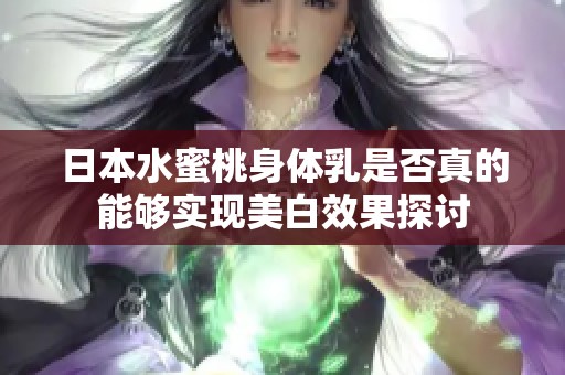 日本水蜜桃身体乳是否真的能够实现美白效果探讨