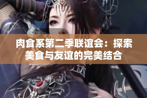 肉食系第二季联谊会：探索美食与友谊的完美结合