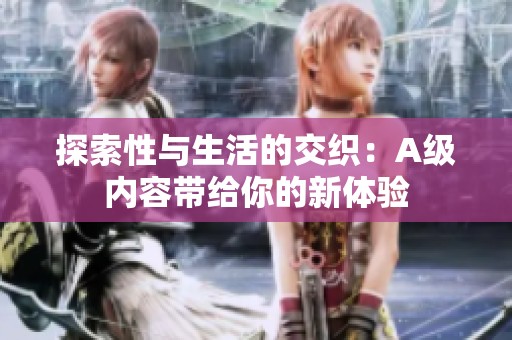 探索性与生活的交织：A级内容带给你的新体验