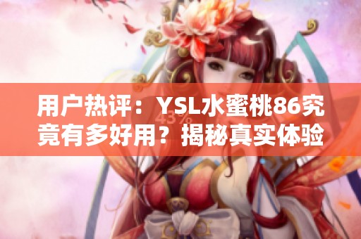 用户热评：YSL水蜜桃86究竟有多好用？揭秘真实体验与效果
