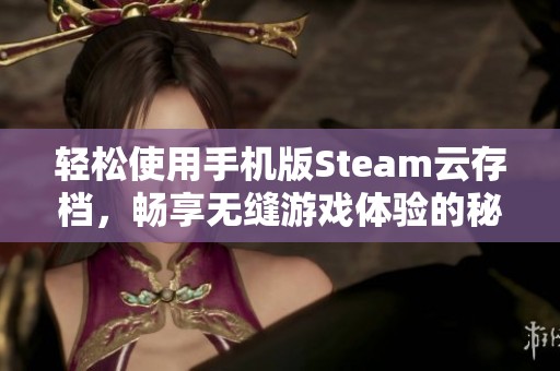 轻松使用手机版Steam云存档，畅享无缝游戏体验的秘诀