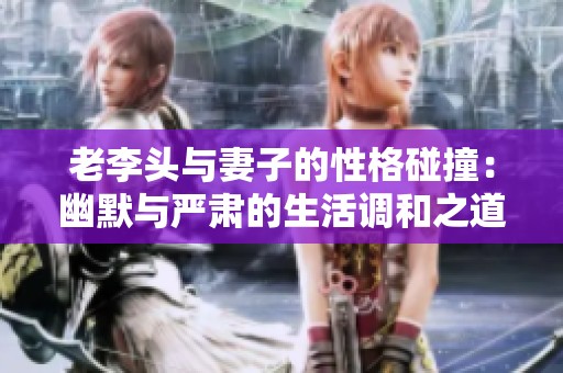 老李头与妻子的性格碰撞：幽默与严肃的生活调和之道
