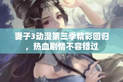 妻子3动漫第三季精彩回归，热血剧情不容错过