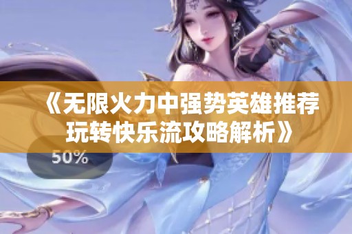 《无限火力中强势英雄推荐 玩转快乐流攻略解析》