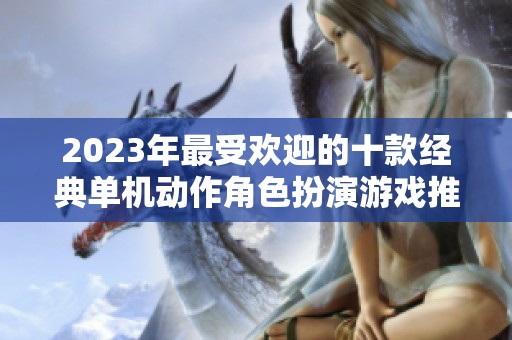 2023年最受欢迎的十款经典单机动作角色扮演游戏推荐