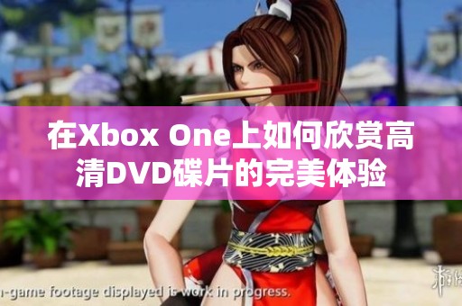 在Xbox One上如何欣赏高清DVD碟片的完美体验