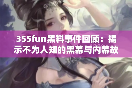 355fun黑料事件回顾：揭示不为人知的黑幕与内幕故事