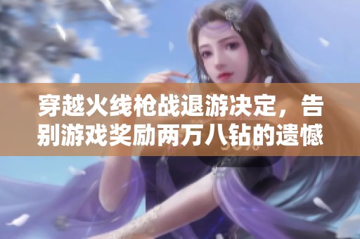 穿越火线枪战退游决定，告别游戏奖励两万八钻的遗憾