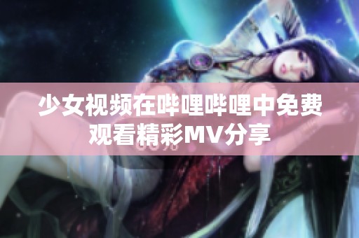 少女视频在哔哩哔哩中免费观看精彩MV分享