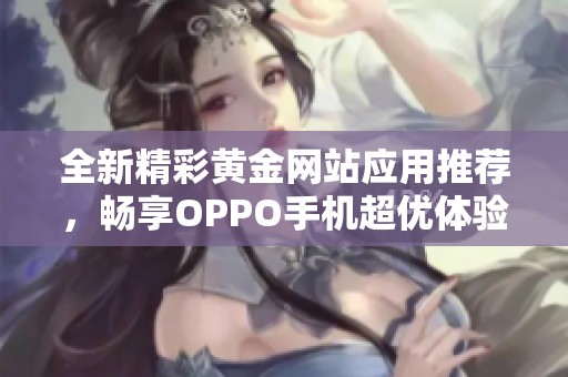 全新精彩黄金网站应用推荐，畅享OPPO手机超优体验