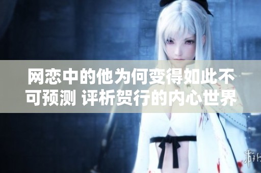 网恋中的他为何变得如此不可预测 评析贺行的内心世界