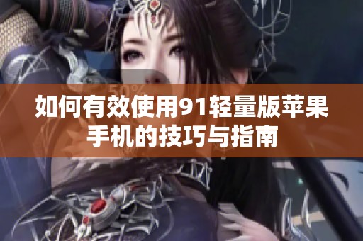 如何有效使用91轻量版苹果手机的技巧与指南