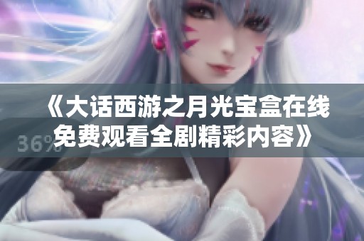 《大话西游之月光宝盒在线免费观看全剧精彩内容》
