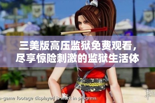 三美版高压监狱免费观看，尽享惊险刺激的监狱生活体验