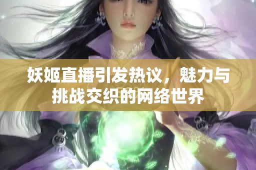 妖姬直播引发热议，魅力与挑战交织的网络世界