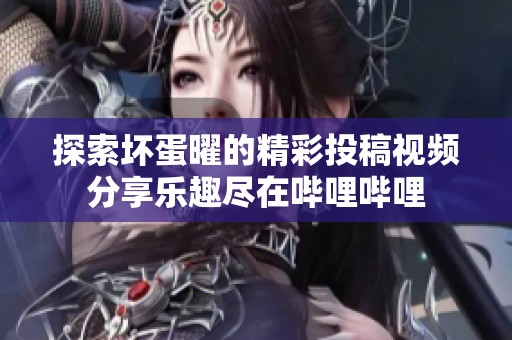 探索坏蛋曜的精彩投稿视频分享乐趣尽在哔哩哔哩