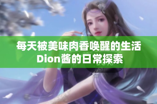 每天被美味肉香唤醒的生活 Dion酱的日常探索