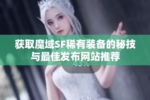 获取魔域SF稀有装备的秘技与最佳发布网站推荐