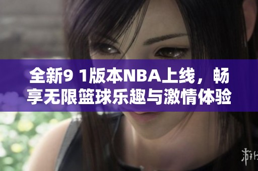 全新9 1版本NBA上线，畅享无限篮球乐趣与激情体验