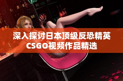 深入探讨日本顶级反恐精英CSGO视频作品精选