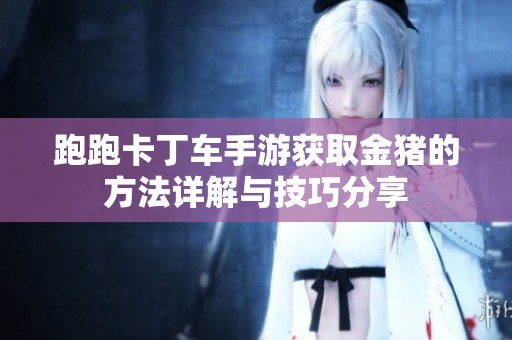 跑跑卡丁车手游获取金猪的方法详解与技巧分享