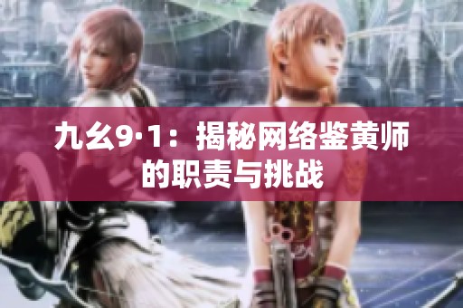 九幺9·1：揭秘网络鉴黄师的职责与挑战