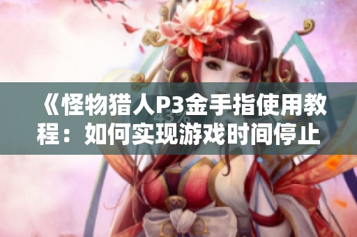 《怪物猎人P3金手指使用教程：如何实现游戏时间停止功能》