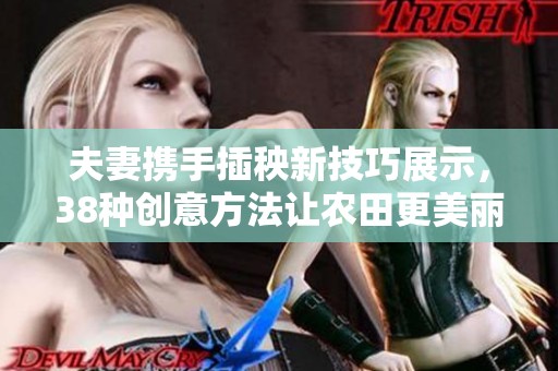 夫妻携手插秧新技巧展示，38种创意方法让农田更美丽
