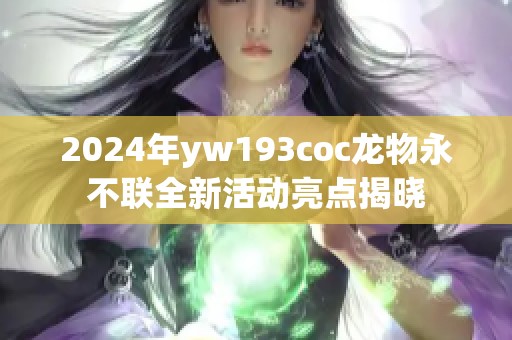 2024年yw193coc龙物永不联全新活动亮点揭晓