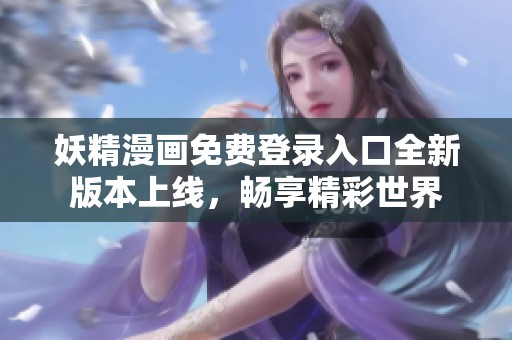 妖精漫画免费登录入口全新版本上线，畅享精彩世界