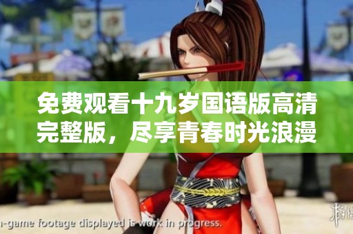 免费观看十九岁国语版高清完整版，尽享青春时光浪漫