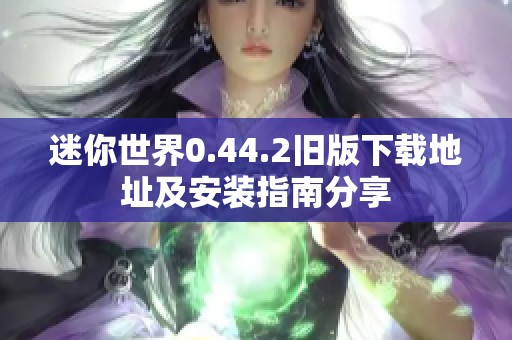 迷你世界0.44.2旧版下载地址及安装指南分享
