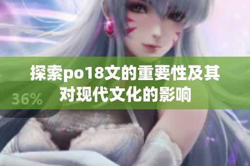 探索po18文的重要性及其对现代文化的影响