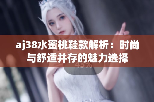 aj38水蜜桃鞋款解析：时尚与舒适并存的魅力选择