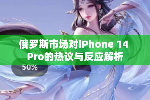 俄罗斯市场对iPhone 14 Pro的热议与反应解析