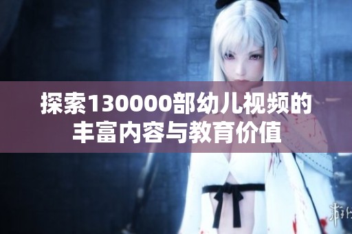探索130000部幼儿视频的丰富内容与教育价值