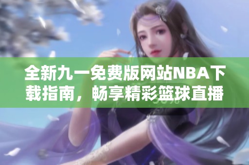 全新九一免费版网站NBA下载指南，畅享精彩篮球直播体验