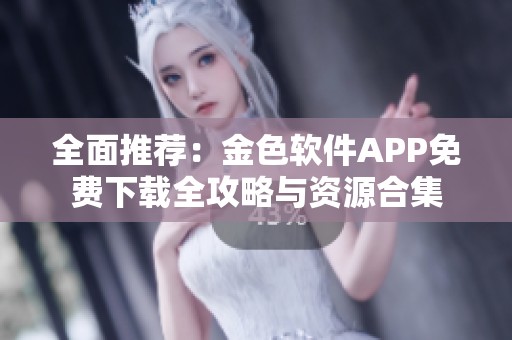 全面推荐：金色软件APP免费下载全攻略与资源合集