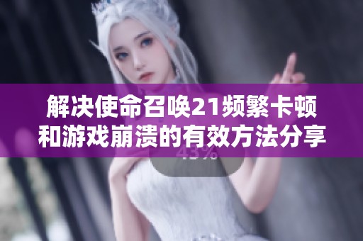 解决使命召唤21频繁卡顿和游戏崩溃的有效方法分享
