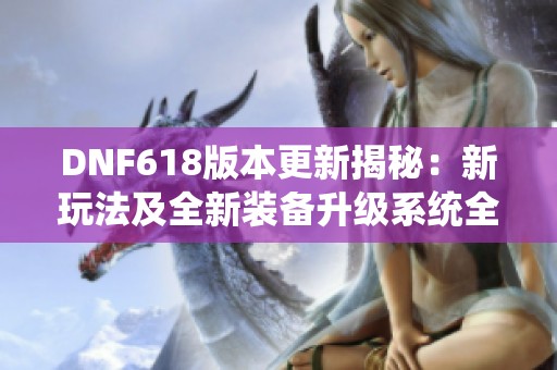 DNF618版本更新揭秘：新玩法及全新装备升级系统全面解析