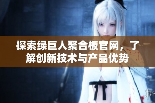 探索绿巨人聚合板官网，了解创新技术与产品优势