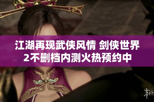 江湖再现武侠风情 剑侠世界2不删档内测火热预约中