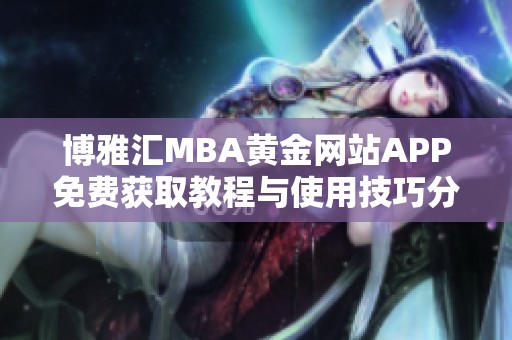 博雅汇MBA黄金网站APP免费获取教程与使用技巧分享