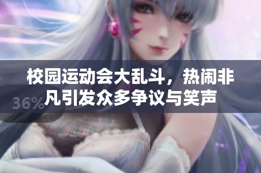 校园运动会大乱斗，热闹非凡引发众多争议与笑声