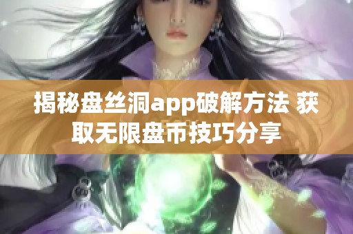 揭秘盘丝洞app破解方法 获取无限盘币技巧分享