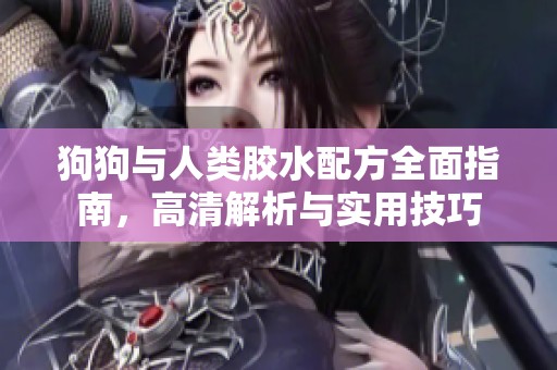 狗狗与人类胶水配方全面指南，高清解析与实用技巧