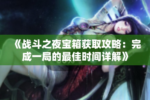 《战斗之夜宝箱获取攻略：完成一局的最佳时间详解》