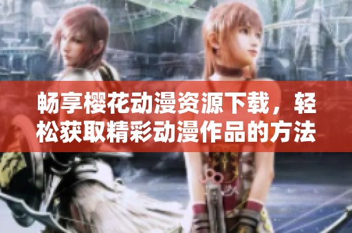 畅享樱花动漫资源下载，轻松获取精彩动漫作品的方法