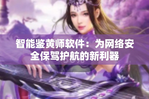 智能鉴黄师软件：为网络安全保驾护航的新利器