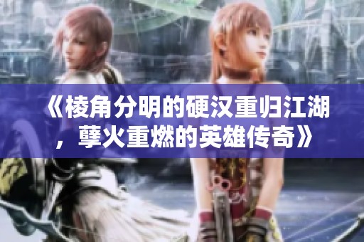 《棱角分明的硬汉重归江湖，孽火重燃的英雄传奇》